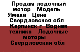 Продам лодочный мотор › Модель ­ Ямаха › Цена ­ 55 000 - Свердловская обл., Карпинск г. Водная техника » Лодочные моторы   . Свердловская обл.